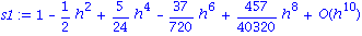 s1 := series(1-1/2*h^2+5/24*h^4-37/720*h^6+457/40320*h^8+O(h^10),h,10)