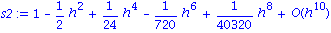 s2 := series(1-1/2*h^2+1/24*h^4-1/720*h^6+1/40320*h^8+O(h^10),h,10)