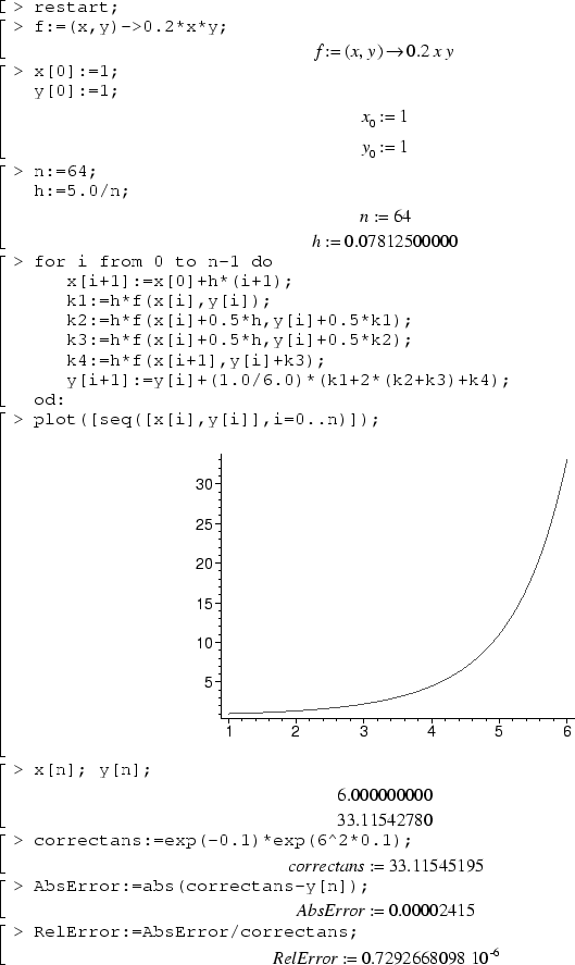 restart;
f:=(s,t)->0.2*s*t;
x[0]:=1;
y[0]:=1;
n:=64;
h:=5.0/n;
for i from 0 to n-1 do
   x[i+1]:=x[0]+h*(i+1);
   k1:=h*f(x[i],y[i]);
   k2:=h*f(x[i]+0.5*h,y[i]+0.5*k1);
   k3:=h*f(x[i]+0.5*h,y[i]+0.5*k2);
   k4:=h*f(x[i+1],y[i]+k3);
   y[i+1]:=y[i]+(1.0/6.0)*(k1+2*(k2+k3)+k4);
od:
plot([seq([x[i],y[i]],i=0..n)]);