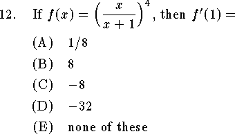 
\qn If $\displaystyle f(x)=\Big({x\over x+1}\Big)^4$, then $f'(1)=$
\an $1/8$
\an $8$
\an $-8$
\an $-32$
\an none of these
