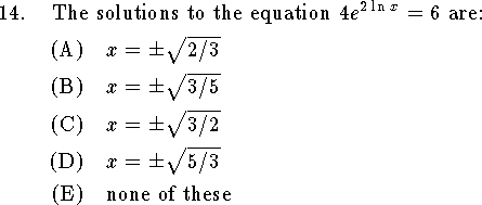 
\qn The solutions to the equation $4e^{2\ln x}=6$ are:
\an $x=\pm\sqrt{2/3}$
\an $x=\pm\sqrt{3/5}$
\an $x=\pm\sqrt{3/2}$
\an $x=\pm\sqrt{5/3}$
\an none of these

