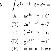 
\qn $\displaystyle\int e^{2x^2-1}\cdot 8x\,dx=$
\an $4e^{2x^2-1}+C$
\an $2e^{2x^2-1}+C$
\an ${1\over 4}e^{2x^2-1}+C$
\an ${1\over 2}e^{2x^2-1}+C$
\an none of these
