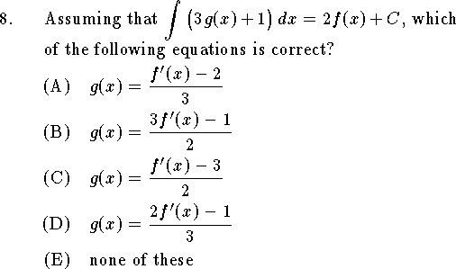 
\qn Assuming that $\displaystyle\int \big(3g(x)+1\big)\,dx=2f(x)+C$,
which of the following equations is correct?
\an $\displaystyle g(x)={f'(x)-2\over 3}$
\an $\displaystyle g(x)={3f'(x)-1\over 2}$
\an $\displaystyle g(x)={f'(x)-3\over 2}$
\an $\displaystyle g(x)={2f'(x)-1\over 3}$
\an none of these
