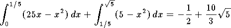 $$\int_0^{1/5}(25x-x^2)\,dx+\int_{1/5}^{\sqrt 5}(5-x^2)\,dx
	=-{1\over 2}+{10\over 3}\sqrt 5$$